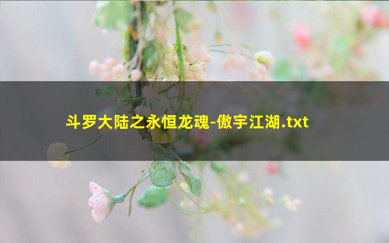 斗罗大陆之永恒龙魂-傲宇江湖.txt