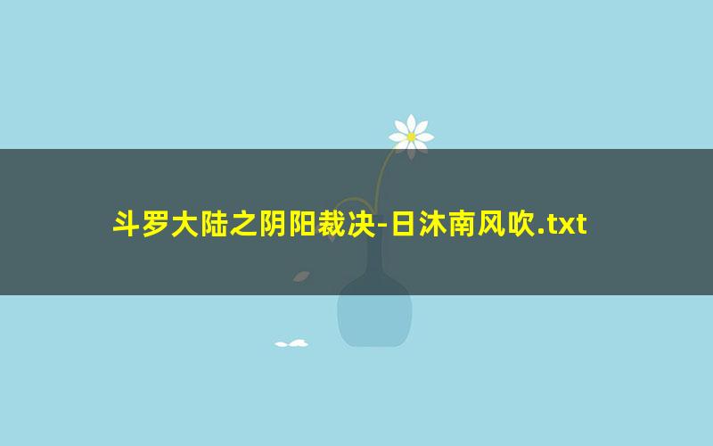 斗罗大陆之阴阳裁决-日沐南风吹.txt