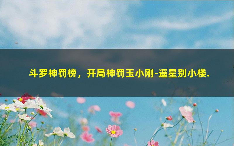 斗罗神罚榜，开局神罚玉小刚-遥星别小楼.txt txt/pdf/azw3/mobi电子版百度夸克网盘下载