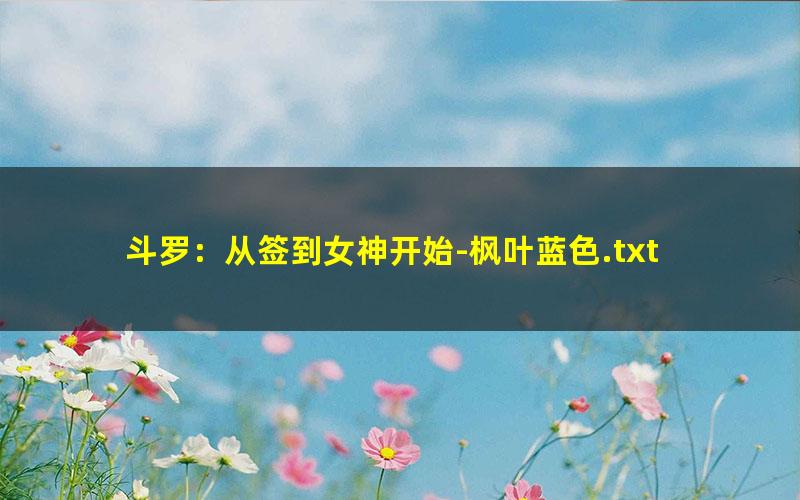 斗罗：从签到女神开始-枫叶蓝色.txt txt/pdf/azw3/mobi电子版百度夸克网盘下载