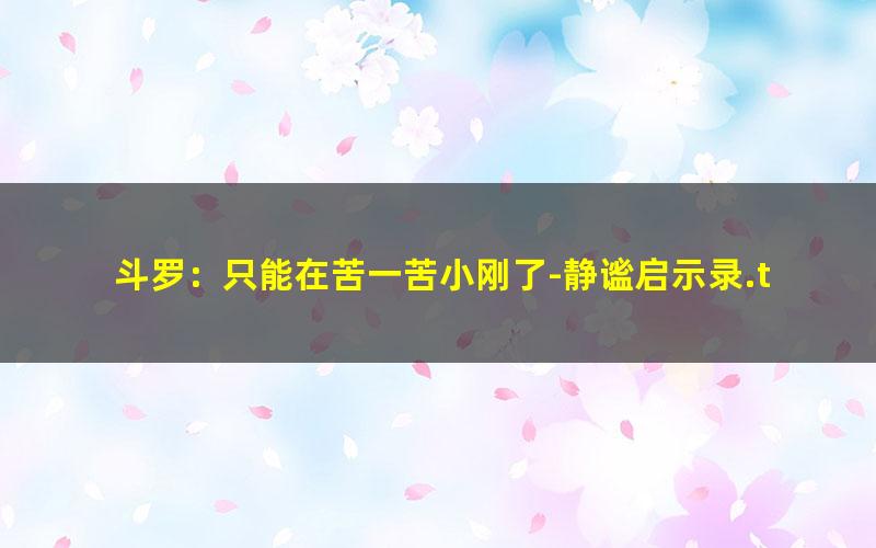 斗罗：只能在苦一苦小刚了-静谧启示录.txt txt/pdf/azw3/mobi电子版百度夸克网盘下载