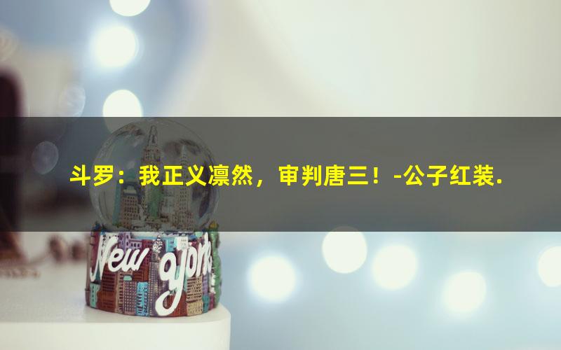 斗罗：我正义凛然，审判唐三！-公子红装.txt