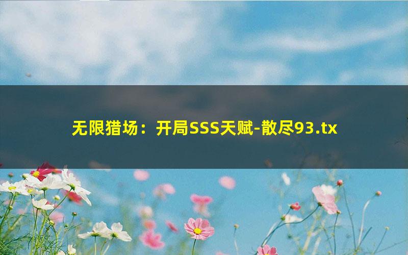 无限猎场：开局SSS天赋-散尽93.txt
