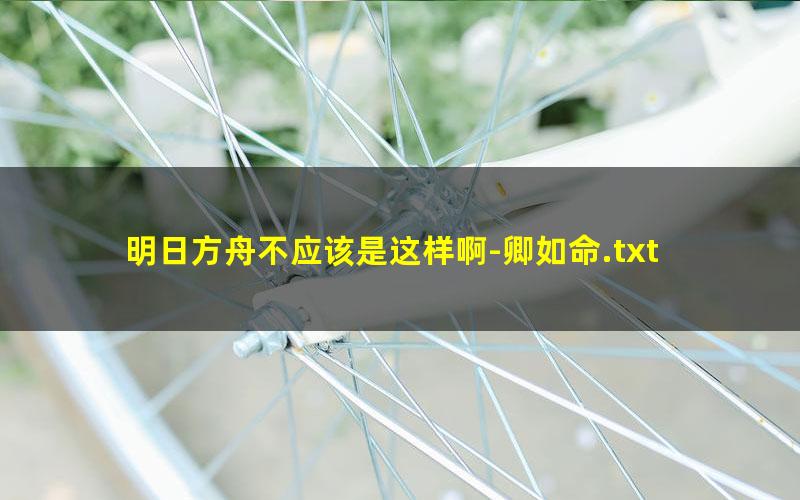 明日方舟不应该是这样啊-卿如命.txt