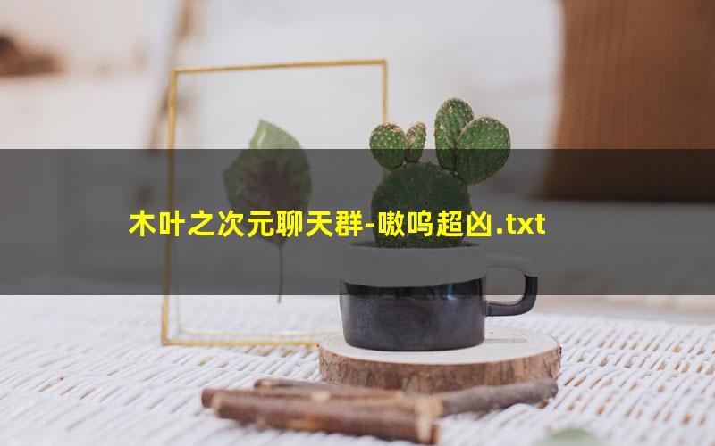 木叶之次元聊天群-嗷呜超凶.txt