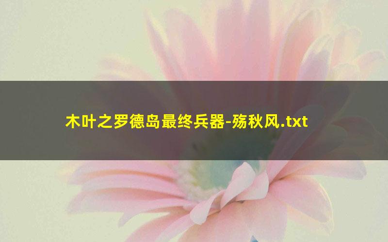 木叶之罗德岛最终兵器-殇秋风.txt