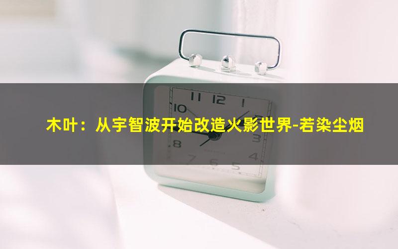 木叶：从宇智波开始改造火影世界-若染尘烟.txt