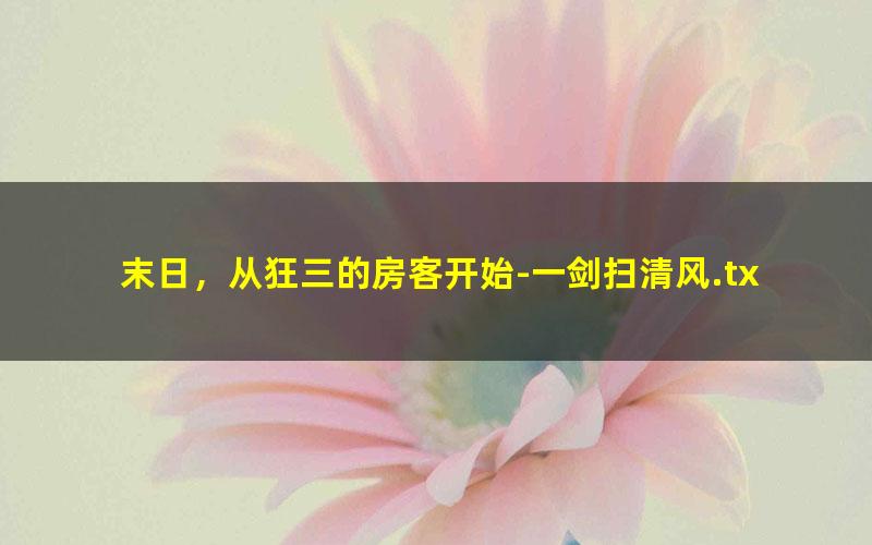 末日，从狂三的房客开始-一剑扫清风.txt txt/pdf/azw3/mobi电子版百度夸克网盘下载
