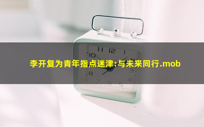 李开复为青年指点迷津:与未来同行.mobi