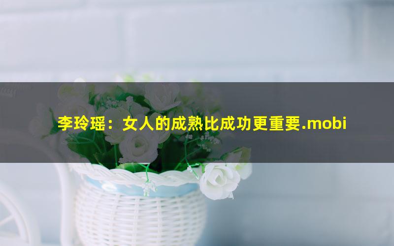 李玲瑶：女人的成熟比成功更重要.mobi