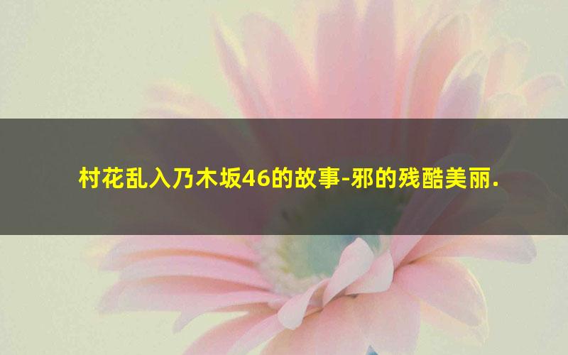 村花乱入乃木坂46的故事-邪的残酷美丽.txt