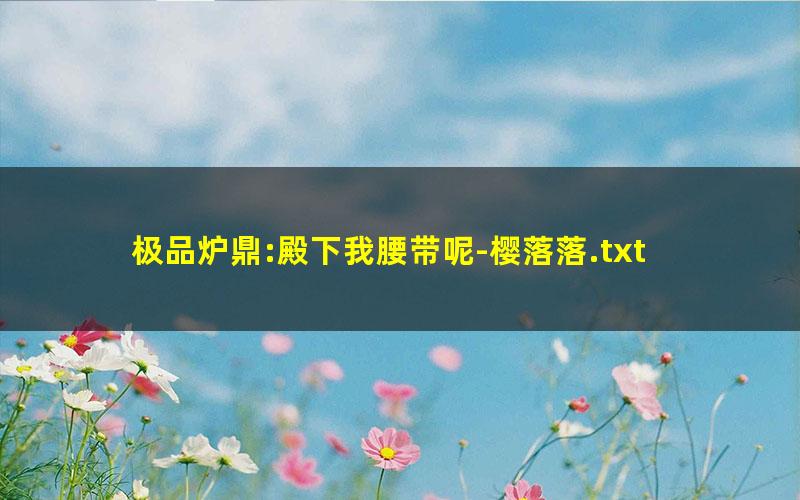 极品炉鼎:殿下我腰带呢-樱落落.txt