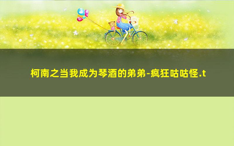 柯南之当我成为琴酒的弟弟-疯狂咕咕怪.txt