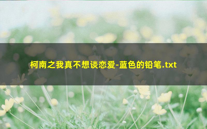 柯南之我真不想谈恋爱-蓝色的铅笔.txt