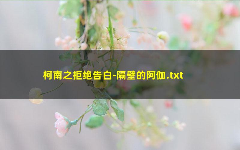 柯南之拒绝告白-隔壁的阿伽.txt