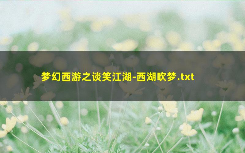 梦幻西游之谈笑江湖-西湖吹梦.txt