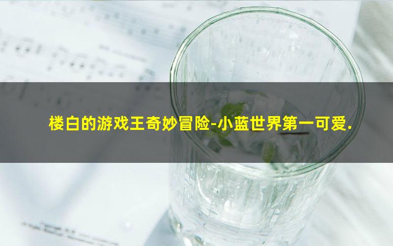 楼白的游戏王奇妙冒险-小蓝世界第一可爱.txt