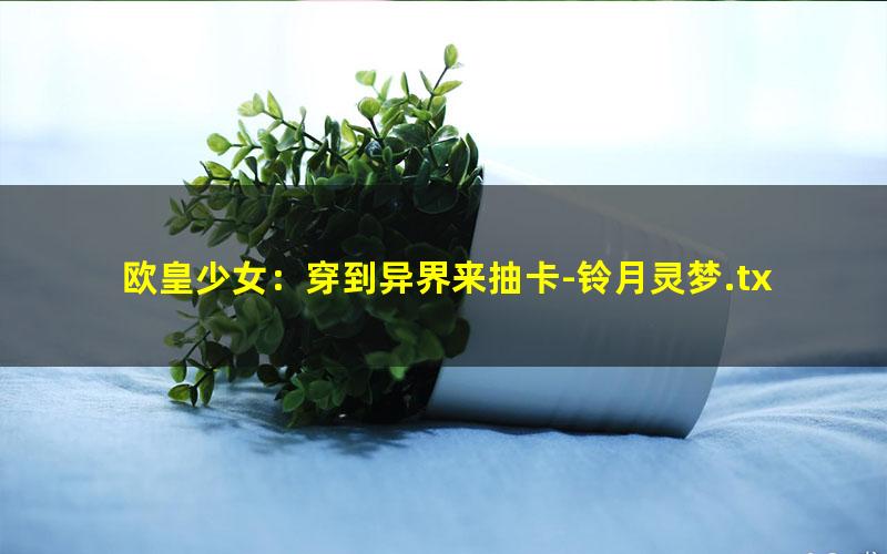 欧皇少女：穿到异界来抽卡-铃月灵梦.txt txt/pdf/azw3/mobi电子版百度夸克网盘下载
