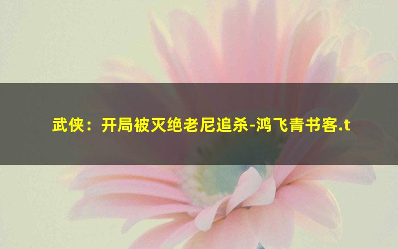 武侠：开局被灭绝老尼追杀-鸿飞青书客.txt