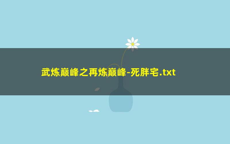 武炼巅峰之再炼巅峰-死胖宅.txt