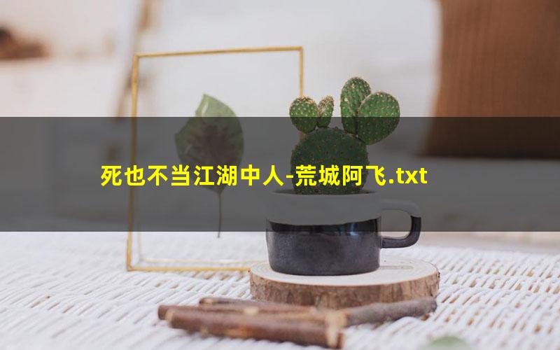 死也不当江湖中人-荒城阿飞.txt