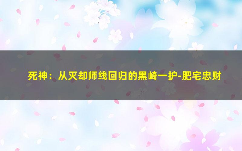 死神：从灭却师线回归的黑崎一护-肥宅忠财.txt