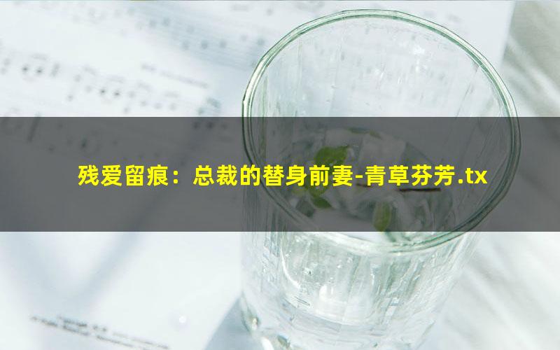 残爱留痕：总裁的替身前妻-青草芬芳.txt