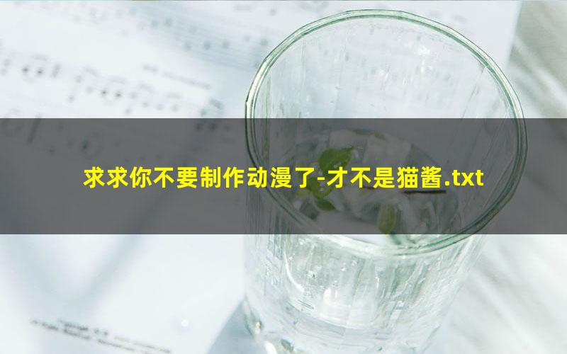 求求你不要制作动漫了-才不是猫酱.txt txt/pdf/azw3/mobi电子版百度夸克网盘下载