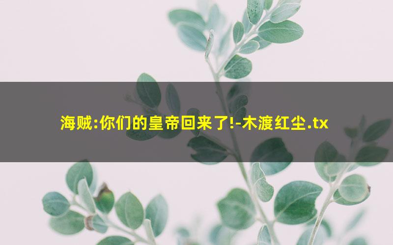 海贼:你们的皇帝回来了!-木渡红尘.txt
