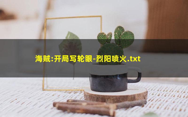 海贼:开局写轮眼-烈阳喷火.txt