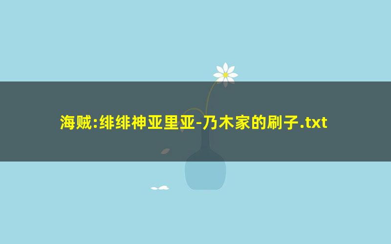 海贼:绯绯神亚里亚-乃木家的刷子.txt