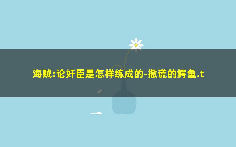 海贼:论奸臣是怎样练成的-撒谎的鳄鱼.txt