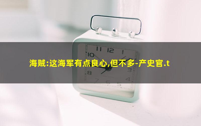 海贼:这海军有点良心,但不多-产史官.txt