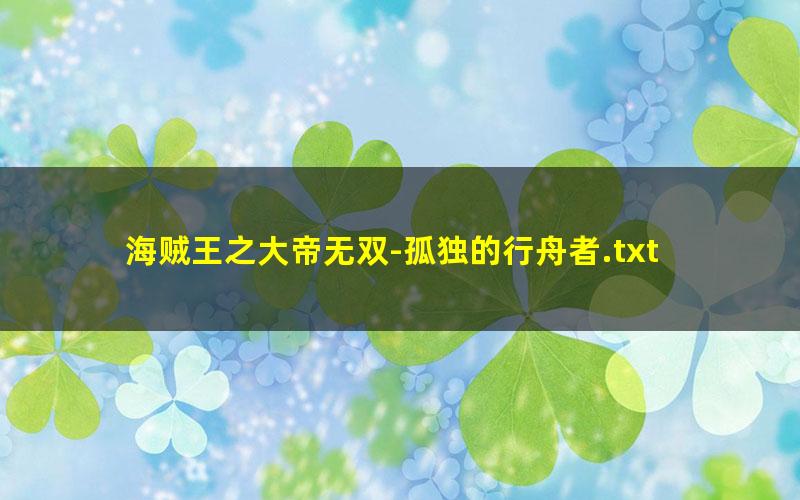海贼王之大帝无双-孤独的行舟者.txt