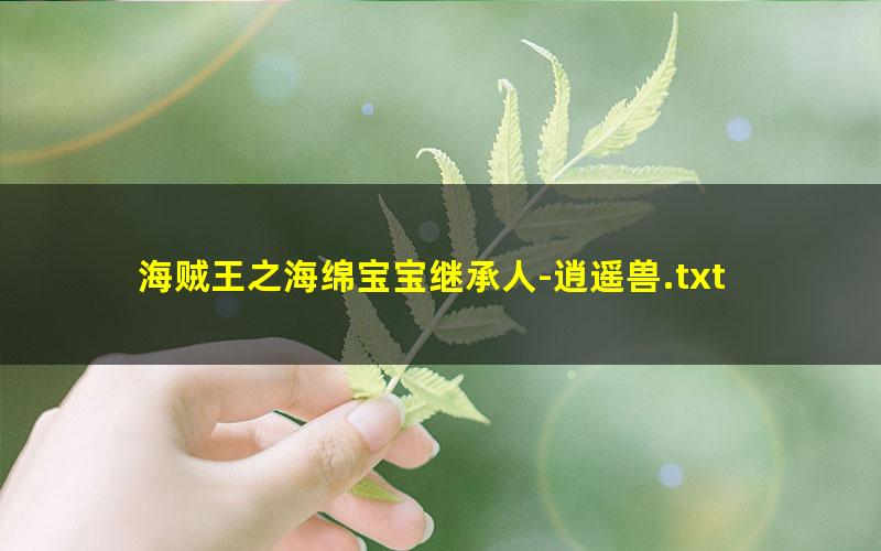 海贼王之海绵宝宝继承人-逍遥兽.txt