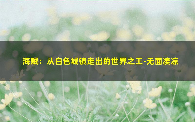 海贼：从白色城镇走出的世界之王-无面凄凉.txt txt/pdf/azw3/mobi电子版百度夸克网盘下载