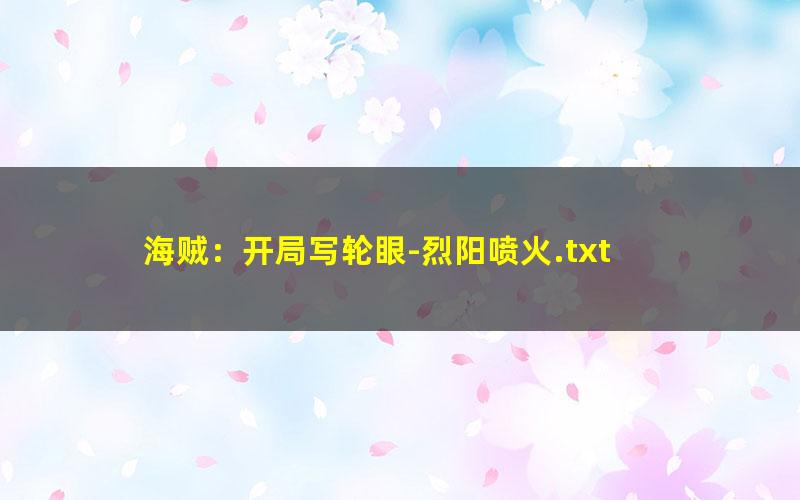 海贼：开局写轮眼-烈阳喷火.txt txt/pdf/azw3/mobi电子版百度夸克网盘下载