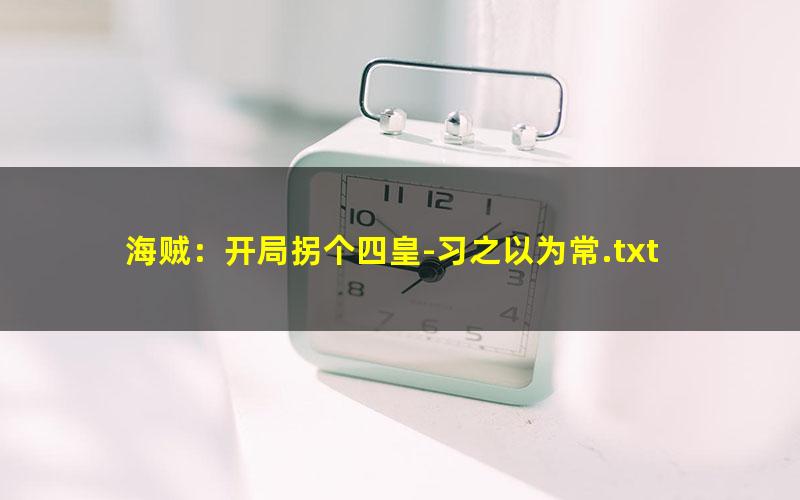 海贼：开局拐个四皇-习之以为常.txt txt/pdf/azw3/mobi电子版百度夸克网盘下载