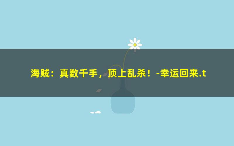 海贼：真数千手，顶上乱杀！-幸运回来.txt