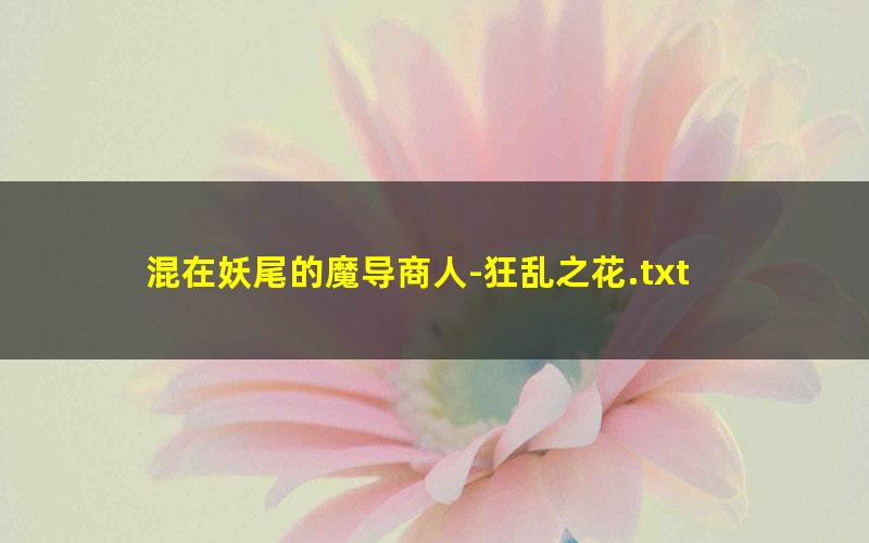 混在妖尾的魔导商人-狂乱之花.txt
