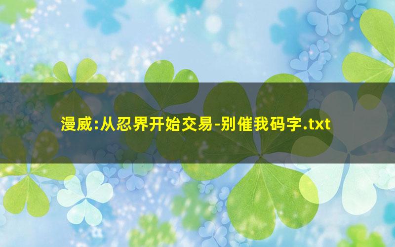 漫威:从忍界开始交易-别催我码字.txt