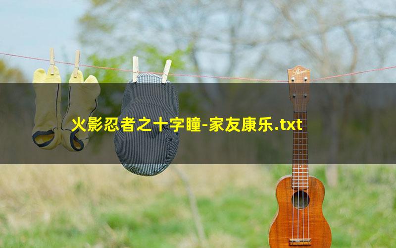 火影忍者之十字瞳-家友康乐.txt