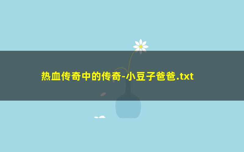 热血传奇中的传奇-小豆子爸爸.txt