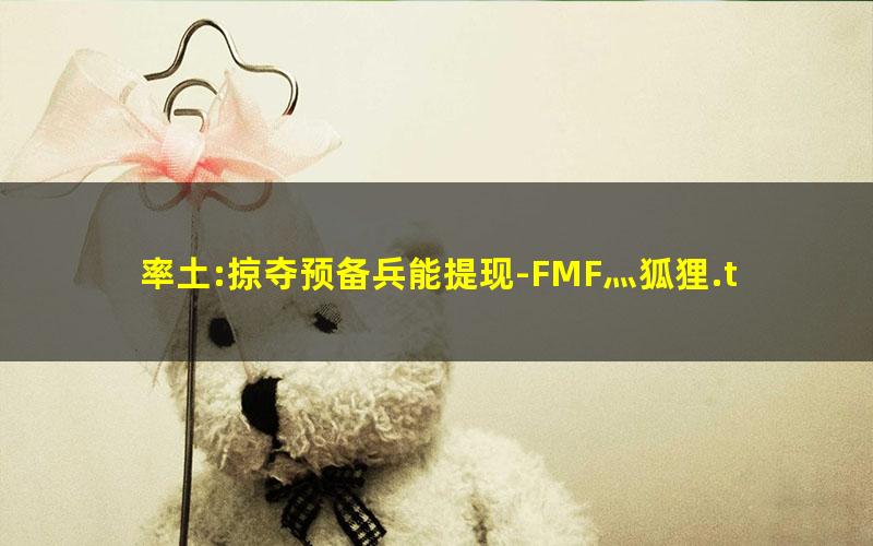 率土:掠夺预备兵能提现-FMF灬狐狸.txt