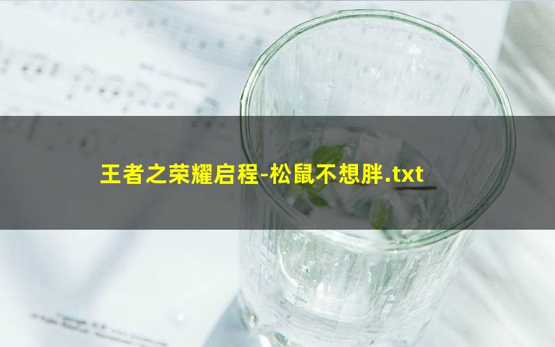 王者之荣耀启程-松鼠不想胖.txt
