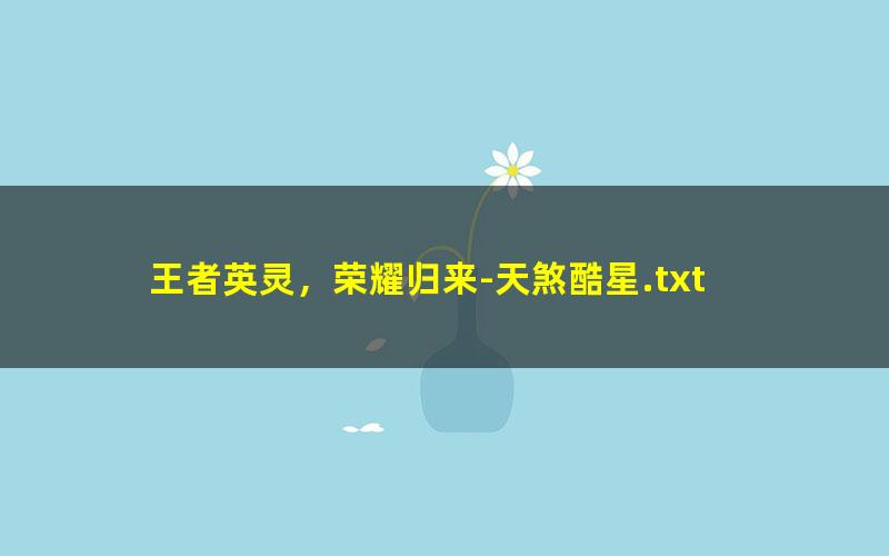 王者英灵，荣耀归来-天煞酷星.txt