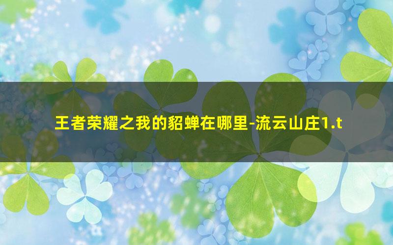 王者荣耀之我的貂蝉在哪里-流云山庄1.txt