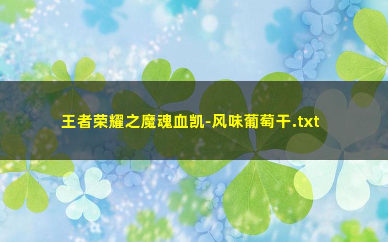 王者荣耀之魔魂血凯-风味葡萄干.txt