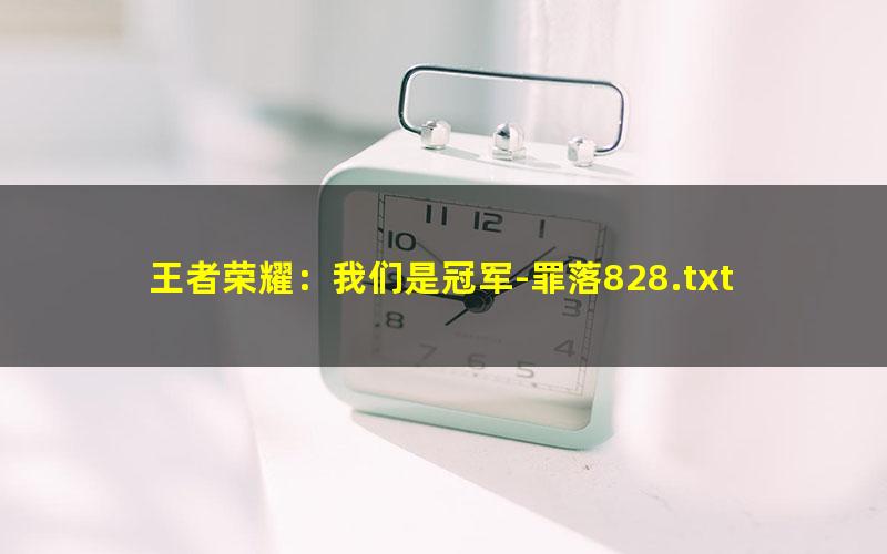 王者荣耀：我们是冠军-罪落828.txt