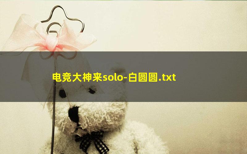 电竞大神来solo-白圆圆.txt
